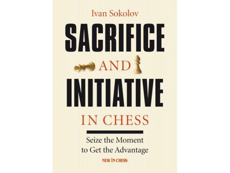 Sacrifice and Initiative in Chess-Paperback , Seize the Moment to Get the Advantage - Συγγραφέας: Ivan Sokolov