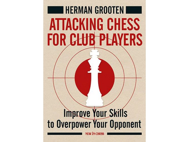 Attacking Chess for Club Players , Improve Your Skills to Overpower Your Opponents - Συγγραφέας: Herman Grooten