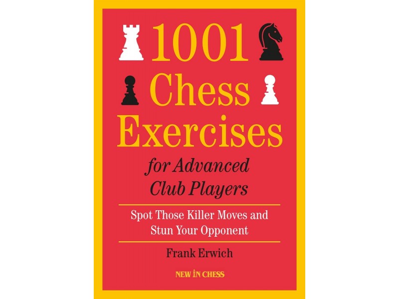 1001 Chess Exercises for Advanced Club Players , Spot Those Killer Moves and Stun Your Opponent - Author: Frank Erwich