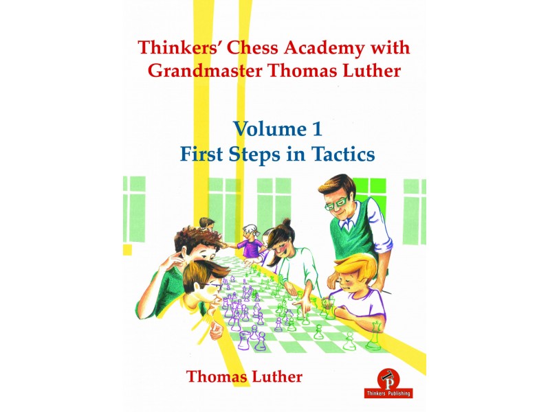 Thinkers’ Chess Academy with Grandmaster Thomas Luther – Volume 1 – First Steps in Tactics.