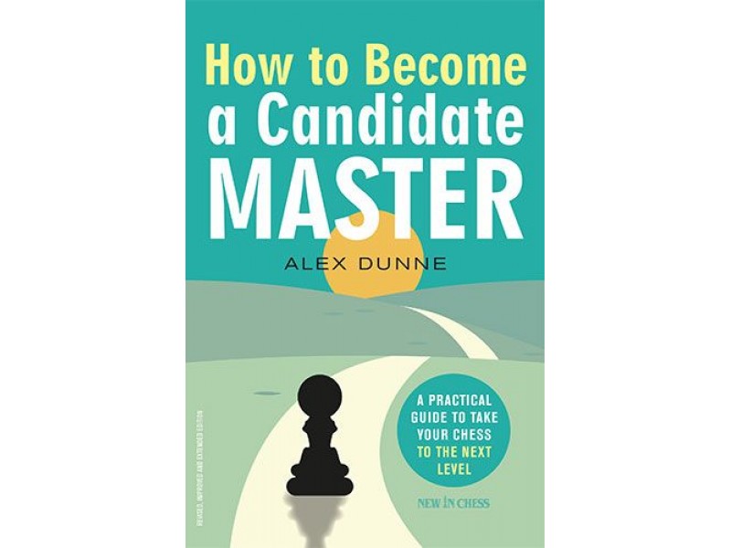 How to Become a Candidate Master, A Practical Guide to Take Your Chess to the Next Level - Συγγραφέας: Alex Dunne